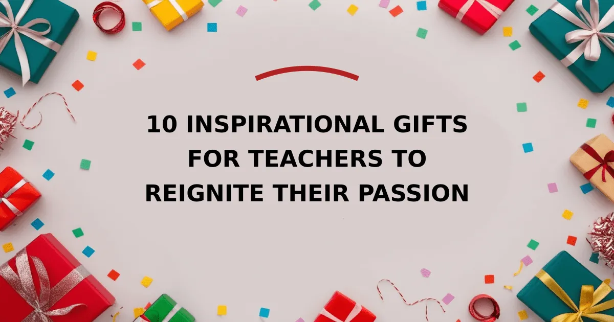 10 Inspirational Gifts for Teachers to Reignite Their Passion